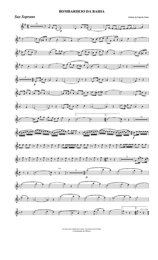 &
#
4
2 15
‰ j
œ œ œ
p
˙ œ œ ≈ œ ˙ œ œ œ œ œ œ œ œ œ œ
&
#23
˙ œ œ œ# œ œ œ œ œ ˙ œ œ œ œ œ
œ œ œ œ œ ˙
&
#32
œ œ œ œ ˙ œ œ ≈ œ ˙ œ œ œ œ œ œ œ œ œ œ ˙ œ œ œ# œ
&
# n41
œ œ œ œ
˙ œ œ œ œ œ œ# œ
œ œ œ ˙
j
œ ‰ Œ
7
& ..
56
4
p
.œ œ œ œ œ œ ˙
j
œ
‰ Œ .œ œ œ œ œ œ ˙
j
œ ‰ Œ
&
68
.œ œ œ œ .œ œ œ œ ˙ œ ≈ œ œ œ .œ œ œ œ .œ œ# œ œ# ˙ ˙
.œ œ œ œ
&
77
œ œ ˙
j
œ ‰ Œ .œ œ œ œ œ œ ˙ œ Œ .œ œ# œ œ œ œ
& ..
86
˙ .œ œ œ œ .œ œ œ œ œ
œ
1
˙ ˙
2
˙
J
œ ‰ Œ
12
& ..
106
œ œ œ œ œ œ œ œ œ œ œ œ œ œ œ œ œ œ œ œ œ œ œ œ œ œ œ
J
œ
‰ œ œ œ œ œ œ œ œ œ œ œ œ œ œ œ œ œ œœ œ œœ œœ
f
œ œ œ œ œ œ œ
&
114
œ œ œ œ ‰ J
œ ‰ J
œ ‰ J
œ ‰ J
œ œ œ œœ œœ œ œ œ œ œ ‰ J
œ ‰ J
œ ‰ J
œ ‰ J
œ œ œœœ œœ œ œ œ œ œ
& ..
123
‰ J
œ ‰ J
œ ‰ J
œ ‰ J
œ ‰ J
œ ‰ J
œ ‰ J
œ ‰ J
œ ‰ J
œ ‰ J
œ ‰ J
œ ‰ J
œ
J
œ ‰ Œ
9
œ
œ œ œ œ œ
& b ..
140
J
œ ‰ Œ ˙
Fim
J
œ ‰ Œ
4
p
˙ œ œ ˙ œ œ
& b
151
˙ œ œ ˙ œ
Œ
˙ œ œ ˙ œ œ ˙
& b
160
œ œ
˙ œ Œ
˙ œ œ ˙ œ œ ˙b œ œ ˙
& b ..
170
˙ ˙ œ œ ˙ œ œ ..œ
R
œ œ œ ˙
1
J
œ ‰ Œ
2
D.C.e Fim
J
œ ‰ Œ
Governo do Estado do Ceará - Secretaria da Cultura
Coordenação de Música
BOMBARDEIO DA BAHIA
Antônio do Espirito SantoSax Soprano
 