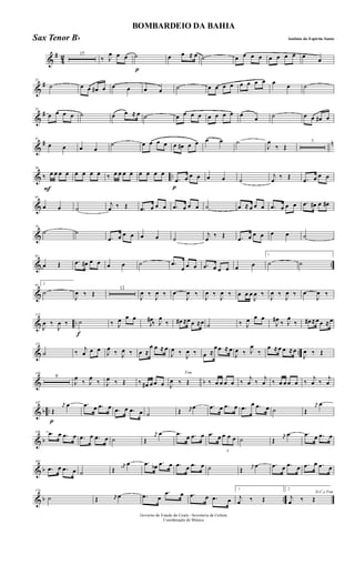 &
#
4
2 15
‰ J
œ œ œ
p
˙ œ œ ≈ œ ˙ œ œ œ œ œ œ œ œ œ œ
&
#23
˙ œ œ œ# œ œ œ œ œ ˙ œ œ œ œ œ œ œ œ œ œ ˙
&
#32
œ œ œ œ ˙ œ œ ≈ œ ˙ œ œ œ œ œ œ œ œ œ œ ˙ œ œ œ# œ
&
# n41
œ œ œ œ
˙ œ œ œ œ œ œ# œ œ œ œ ˙
J
œ
‰ Œ
7
& ..
F
56
‰ œ œ œ œ œ œ œ œ ‰ œ œ œ œ œ œ œ œ
p
.œ œ œ œ œ œ ˙
j
œ ‰ Œ .œ œ œ œ
&
65
œ œ ˙
j
œ ‰ Œ .œ œ œ œ .œ œ œ œ ˙ œ ≈ œ œ œ .œ œ œ œ .œ œ# œ œ#
&
74
˙ ˙
.œ œ œ œ œ œ ˙
j
œ ‰ Œ .œ œ œ œ œ œ ˙
& ..
83
œ Œ .œ œ# œ œ œ œ ˙ .œ
œ œ œ .œ œ œ œ œ œ
1
˙ ˙
&
92
2
˙
J
œ ‰ Œ
12
J
œ ‰
J
œ ‰ œ
J
œ ‰
J
œ ‰
J
œ ‰ œ œ œ
J
œ ‰
J
œ ‰
J
œ ‰ œ
J
œ ‰
& ..
112
J
œ ‰
J
œ ‰
f
˙ ‰ J
œ œ œ
J
œ# ‰ J
œ
‰ œ# ≈œ œ ≈œ ˙ ‰ J
œ œ œ
J
œ# ‰ J
œ
‰ œ# ≈œœ ≈œ
& ..
121
˙ ‰ j
œ œ œ J
œ ‰ J
œ ‰ œ ≈
œ œ ≈ œ
J
œ ‰
J
œ ‰ œ ≈
œ œ ≈ œ
J
œ ‰ J
œ
‰
œ ≈œ œ ≈œ
J
œ ‰ Œ
& b
130
9
J
œ
‰ J
œ
‰ J
œ ‰ Œ ‰ œ# œ œ œ
Fim
J
œ ‰ Œ ‰ œ œ œ œ ‰
j
œ ‰
j
œ ‰ œ œ œ œ ‰
j
œ ‰
j
œ
& b ..
p
147
Œ
r
œ œ .œ œ .œ œ .œ œ .œ œ ˙ Œ r
œ
œ .œ œ .œ œ .œ
œ .œ œ ˙ Œ
r
œ
œ
& b
156 .œ œ .œ œ .œ œ .œ œ ˙ Œ
r
œ œ .œ œ .œ œ .œ œ
3
œ œ œ ˙ Œ
r
œ
œ .œ œ .œ œ
& b
165
.œ œ .œ œ ˙ Œ
r
œb
œ .œ œb .œ œ .œ œ .œ œ ˙ Œ
r
œ
œ .œ œ .œ œ .œ œ .œ œ
& b ..
174
˙ Œ r
œ œ .œ œ
.œ œ .œ œ .œ œ
1
j
œ ‰ Œ
2
D.C.e Fim
j
œ ‰ Œ
Governo do Estado do Ceará - Secretaria da Cultura
Coordenação de Música
BOMBARDEIO DA BAHIA
Antônio do Espirito SantoSax Tenor Bb
 