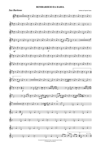 &
## 4
2 16
p
J
œ ‰ j
œ ‰ J
œ ‰ j
œ ‰ J
œ ‰ j
œ ‰ J
œ ‰ j
œ ‰ J
œ ‰ j
œ ‰ J
œ ‰ j
œ ‰ J
œ ‰ j
œ ‰
&
##
24
J
œ ‰
j
œ ‰ J
œ ‰
j
œ ‰ J
œ ‰
j
œ ‰ J
œ ‰
j
œ ‰ J
œ ‰
j
œ ‰ J
œ ‰
j
œ ‰ J
œ ‰
j
œ ‰ œ œ j
œ ‰ Œ
&
##
33
J
œ ‰
j
œ ‰ J
œ ‰
j
œ ‰ J
œ ‰
j
œ ‰ J
œ ‰
j
œ ‰ J
œ ‰
j
œ ‰ J
œ ‰
j
œ ‰ j
œ
‰
j
œ ‰ j
œ ‰
j
œ ‰ j
œ
‰
j
œ ‰
&
## n#42
j
œ ‰ j
œ
‰ j
œ ‰
J
œ ‰ j
œ ‰ j
œ ‰
j
œ ‰
j
œ ‰
j
œ ‰
j
œ ‰ œ œ œ œ j
œ
‰ Œ
7
&
# ..
F
56
j
œ ‰ J
œ ‰ J
œ ‰
J
œ ‰ j
œ ‰ J
œ ‰ J
œ ‰
J
œ ‰
p
j
œ ‰ J
œ ‰ J
œ ‰
J
œ ‰ j
œ ‰ J
œ ‰ J
œ ‰
J
œ ‰ j
œ ‰ J
œ ‰
&
#65
J
œ ‰ j
œ ‰ j
œ ‰ J
œ ‰ J
œ ‰ J
œ ‰ j
œ ‰ J
œ ‰ J
œ ‰ J
œ ‰ j
œ ‰ J
œ ‰ J
œ ‰ J
œ ‰ j
œ ‰ J
œ ‰ J
œ ‰ J
œ ‰
&
#74
j
œ ‰ J
œ ‰ J
œ ‰
J
œ ‰ j
œ ‰ J
œ ‰ J
œ ‰
J
œ ‰ j
œ ‰ J
œ ‰ J
œ ‰
J
œ ‰ j
œ ‰ J
œ ‰ J
œ ‰
J
œ ‰ j
œ ‰ J
œ ‰
&
# ..
83
J
œ ‰ j
œ ‰ J
œ ‰ J
œ ‰
J
œ ‰ j
œ ‰ j
œ ‰ J
œ ‰ J
œ ‰
J
œ ‰ j
œ ‰ J
œ ‰
J
œ ‰ j
œ ‰
1
j
œ ‰ J
œ ‰ J
œ ‰
J
œ ‰
&
#92
2
j
œ ‰ œ œ j
œ ‰ Œ
12 j
œ ‰ j
œ ‰ œ
j
œ ‰ j
œ ‰ j
œ ‰ œ œ œ
J
œ ‰ j
œ ‰ j
œ ‰ œ
j
œ ‰
&
# ..
112
J
œ ‰ J
œ ‰
f
˙ ‰
J
œ œ œ
J
œ# ‰ J
œ ‰ œ# ≈œœ ≈œ ˙
‰
J
œ œ œ
J
œ# ‰ J
œ ‰ œ# ≈œ œ ≈œ
&
# ..
121
˙
‰ j
œ œ œ
J
œ ‰ j
œ ‰ œ ≈ œœ ≈œ
J
œ ‰ j
œ ‰
œ ≈ œ œ ≈œ j
œ ‰ J
œ ‰ œ ≈œ œ ≈œ j
œ ‰ Œ
&
# n130
9
J
œ ‰ J
œ ‰ j
œ ‰ Œ ‰ œ# œ œ œ
Fim
j
œ ‰ Œ
˙ œ œ ˙
& ..
146
œ œ
p
˙ œ œ ˙ œ œ ˙ œ œ ˙
œ œ
&
155
˙
œ œ ˙
œ œ ˙
œ œ ˙ œ œ ˙
&
164
œ œ ˙ œ œ ˙ œ œ ˙
œ œ ˙ œ œ
& ..
173
˙ œ œ ˙
œ œ
œ
œ œ
1
œ
œ œ œ
2
D.C.e Fim
j
œ
‰ Œ
Governo do Estado do Ceará - Secretaria da Cultura
Coordenação de Música
BOMBARDEIO DA BAHIA
Antônio do Espirito SantoSax Baritono
 