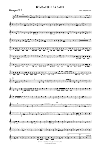 &
## 4
2 16
p
‰ œ œ œ œ ‰ J
œ ‰ J
œ ‰ œ œ œ œ ‰
J
œ ‰
J
œ ‰ œ œ œ œ ‰
J
œ ‰
J
œ ‰ œ œ œ œ
&
##
24
‰ J
œ ‰ J
œ ‰ œ œ œ œ ‰ J
œ ‰ J
œ ‰ œ œ œ œ ‰ J
œ ‰ J
œ ‰ œ œ œ œ ‰ J
œ ‰ J
œ ‰ œ œ œ œ
J
œ ‰ Œ
&
##
33
‰ œ œ œ œ ‰ J
œ ‰ J
œ ‰ œ œ œ œ ‰ J
œ ‰ J
œ ‰ œ œ œ œ ‰ J
œ ‰ J
œ ‰ œ œ œ œ ‰ J
œ ‰ J
œ ‰ œ œ œ œ
&
## n#42
‰ J
œ ‰ J
œ ‰ œ œ œ œ ‰ J
œ ‰ J
œ ‰ œ œ œ œ ‰ J
œ ‰ J
œ ‰ œ œ œ œ
J
œ ‰ Œ
7
&
# ..
56
‰ œ œ œ œ œ œ œ œ ‰ œ œ œ œ œ œ œ œ
p
‰ œ œ œ œ œ œ œ œ ‰ œ œ œ œ œ œ œ œ ‰ œ œ œ œ
&
#65
œ œ œ œ ‰ œ œ œ œ œ œ œ œ ‰ œ œ œ œ œ œ œ œ ‰ œ œ œ œ œ œ œ œ ‰ œ œ œ œ œ œ œ œ
&
#74
‰ œ œ œ œ œ œ œ œ ‰ œ œ œ œ œ œ œ œ ‰ œ œ œ œ œ œ œ œ ‰ œ œ œ œ œ œ œ œ ‰ œ œ œ œ
&
# ..
83
œ œ œ œ ‰ œ œ œ œ œ œ œ œ ‰ œ œ œ œ œ œ œ œ ‰ œ œ œ œ œ œ œ œ
1
‰ œ œ œ œ œ œ œ œ
&
#92
2
‰ œ œ œ œ
J
œ ‰ Œ
12
J
œ ‰
J
œ ‰ œ
J
œ ‰
J
œ ‰
J
œ ‰ œ œ œ
j
œ ‰
J
œ ‰
J
œ ‰ œ
J
œ ‰
&
# ..
112
J
œ ‰
J
œ ‰
f
œ œœœ œœœ œ œ œ œ ‰ J
œ ‰ J
œ ‰ J
œ ‰ J
œ œ œ œœœœœ œ œ œ œ ‰ J
œ ‰ J
œ ‰ J
œ ‰ J
œ
&
# ..
121
œ œœœœ œœ œ œ œ œ ‰ J
œ ‰ J
œ ‰ J
œ ‰ J
œ ‰ J
œ ‰ J
œ ‰ J
œ ‰ J
œ ‰ J
œ ‰ J
œ ‰ J
œ ‰ J
œ
J
œ ‰ Œ
&
# n130
9
J
œ ‰ J
œ ‰
J
œ ‰ Œ ˙
Fim
J
œ ‰ Œ ‰ œ œ œ œ ‰ J
œ ‰ J
œ ‰ œ œ œ œ
& ..
146
‰ J
œ ‰ J
œ
p
‰ œ œ œ œ ‰ J
œ ‰ J
œ ‰ œ œ œ œ ‰ J
œ ‰ J
œ ‰ œ œ œ œ ‰ J
œ ‰ J
œ ‰ œ œ œ œ ‰
J
œ ‰
J
œ
&
155
‰ œ œ œ œ ‰
J
œ ‰
J
œ ‰ œ œ œ œ ‰
J
œ ‰
J
œ ‰ œ œ œ œ ‰
J
œ ‰
J
œ ‰ œ œ œ œ ‰ J
œ ‰ J
œ ‰ œ œ œ œ
&
164
‰ J
œ ‰ J
œ ‰ œ œ œ œ ‰ J
œ ‰ J
œ ‰ œ œ œ œ ‰ J
œ ‰ J
œ ‰ œ œ œ œ ‰ J
œ ‰ J
œ ‰ œ œ œ œ ‰ J
œ ‰ J
œ
& ..
173
‰ œ œ œ œ ‰ J
œ ‰ J
œ ‰ œ œ œ œ œ œ œ œ ‰ œ œ œ œ
1
J
œ ‰ Œ
2
D.C.e Fim
J
œ ‰ Œ
Governo do Estado do Ceará - Secretaria da Cultura
Coordenação de Música
BOMBARDEIO DA BAHIA
Antônio do Espirito SantoTrompa Eb 1
 