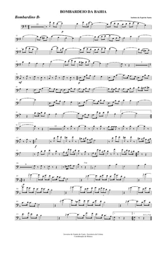 ? #
4
2 15
‰ J
œ œ œ
p
˙ œ œ
≈ œ ˙ œ œ œ œ œ œ œ œ œ œ
? #
23 ˙ œ œ œ# œ œ œ œ œ ˙ œ œ œ œ œ
œ œ œ œ œ ˙
? #
32 œ œ œ œ ˙ œ œ ≈ œ ˙ œ œ œ œ œ œ œ œ œ œ ˙ œ œ œ# œ
? # n
41 œ œ œ œ
˙ œ œ œ œ œ œ# œ œ œ œ ˙
J
œ ‰ Œ
7
? ..
F
56
j
œ ‰ J
œ
‰ J
œ ‰ J
œ ‰
j
œ ‰ J
œ
‰ J
œ ‰ J
œ ‰
p
.œ œ œ œ œ œ .œ œ œ .œ œ .œ œ .œ œ œ œ
?
65
œ œ .œ œ œ .œ œ .œ œ .œ œ œ œ .œ œ œ œ ˙ œ ≈ œ œ œ .œ œ œ œ .œ œ# œ œ#
?
74 ˙ ˙
.œ œ œ œ œ œ .œ œ œ .œ œ œ œ
.œ œ œ œ œ œ ˙
? ..
83
œ
Œ
.œ œ# œ œ œ œ ˙ .œ
œ œ œ .œ
œ œ œ œ
œ
1
˙ ˙
?
92
2
˙
J
œ
‰ Œ
12
J
œ
‰ J
œ
‰
œ
J
œ
‰ J
œ
‰ J
œ
‰
œ œ œ
J
œ
‰ J
œ
‰ J
œ
‰
œ
J
œ
‰
? ..
112
J
œ
‰ J
œ
‰
f
˙
‰ J
œ œ œ
J
œ#
‰ J
œ
‰
œ# ≈ œ œ ≈œ ˙ ‰ J
œ œ œ
J
œ#
‰ J
œ
‰
œ# ≈ œ œ ≈œ
? ..
121
˙ ‰ J
œ œ œ
J
œ
‰ J
œ
‰
œ ≈
œ œ
≈ œ
J
œ
‰ J
œ
‰ œ ≈
œ œ ≈ œ
J
œ
‰ J
œ
‰
œ
≈ œ œ ≈ œ
J
œ
‰ Œ
? b
130
9
J
œ ‰ J
œ ‰ J
œ ‰ Œ ‰ œ# œ œ œ
Fim
J
œ
‰ Œ ˙ œ œ
˙ œ œ
?
b ..
p
147
Œ
r
œ œ .œ œ .œ œ .œ œ .œ œ ˙ Œ
r
œ
œ .œ œ .œ œ .œ
œ .œ œ ˙
Œ
r
œ
œ
? b
156
.œ œ .œ œ .œ œ .œ œ ˙
Œ
r
œ œ .œ œ .œ œ .œ œ
3
œ œ œ ˙
Œ
r
œ
œ .œ œ .œ œ
? b
165 .œ œ .œ œ ˙ Œ
r
œb
œ .œ œb .œ œ .œ œ .œ œ ˙
Œ
r
œ
œ .œ œ .œ œ
?
b ..
173 .œ œ .œ œ ˙
Œ
r
œ œ .œ œ
.œ œ .œ œ .œ œ
1
J
œ ‰ Œ
2
D.C.e Fim
J
œ ‰ Œ
Governo do Estado do Ceará - Secretaria da Cultura
Coordenação de Música
BOMBARDEIO DA BAHIA
Antônio do Espirito SantoBombardino Bb
 