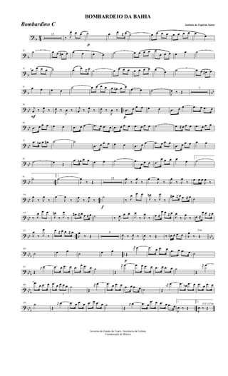 ?
b 4
2 15
‰ J
œ œ œ
p
˙ œ œ ≈ œ ˙ œ œ œ œ œ œ œ œ œ
œ
? b
23
˙ œ œ œ# œ œ œ œ œ ˙ œ œ œ œ œ
œ œ œ œ œ ˙
?
b
32
œ œ œ œ ˙ œ œ ≈ œ ˙ œ œ œ œ œ œ œ œ œ
œ ˙ œ œ œ# œ
? b bb
41
œ œ œ œ
˙ œ œ œ œ œ œn œ œ
œ œ ˙
J
œ ‰ Œ
7
? bb ..
F
56
j
œ ‰ J
œ ‰ J
œ ‰
J
œ ‰ j
œ ‰ J
œ ‰ J
œ ‰
J
œ ‰
p
.œ œ œ œ œ œ .œ œ œ .œ œ .œ œ
?
bb
64
.œ œ œ œ œ œ .œ œ œ .œ œ .œ œ .œ œ œ œ .œ œ œ œ ˙ œ ≈œ œ œ .œ œ œ œ
? bb
73 .œ œn œ œ# ˙ ˙
.œ œ œ œ œ œ .œ œ œ .œ œ œ œ
.œ œ œ œ œ œ
?
bb
82
˙ œ Œ
.œ œn œ œ œ œ ˙ .œ
œ œ œ .œ
œ œ œ œ œ
1
˙
? bb ..
91
˙
2
˙
J
œ
‰ Œ
12
J
œ
‰ J
œ
‰
œ
J
œ
‰ J
œ
‰ J
œ
‰ œ œ œ
J
œ ‰
? bb ..
110
J
œ
‰ J
œ
‰
œ
J
œ
‰ J
œ
‰ J
œ
‰
f
˙
‰ J
œ œ œ
J
œn
‰ J
œ
‰
œ# ≈ œ œ ≈ œ ˙
?
bb
118
‰ J
œ œ œ
J
œn
‰ J
œ
‰
œ# ≈ œ œ ≈œ ˙ ‰ J
œ œ œ
J
œ
‰ J
œ
‰ œ ≈
œ œ ≈ œ
J
œ
‰ J
œ
‰ œ ≈
œ œ ≈ œ
? bb .. bb
b
127
J
œ
‰ J
œ
‰
œ ≈ œ œ ≈ œ
J
œ
‰ Œ
9
J
œ ‰ J
œ ‰ J
œ ‰ Œ ‰ œn œ œ œ
Fim
J
œ
‰ Œ
?
bbb ..
143
˙ œ œ ˙ œ œ
p
Œ
r
œ œ .œ œ .œ œ .œ œ .œ œ ˙
? bbb
151
Œ
r
œ
œ .œ œ .œ œ .œ œ .œ œ ˙
Œ
r
œ œ .œ œ .œ œ .œ œ .œ œ ˙
Œ
r
œ œ
? bb
b
160
.œ
œ .œ œ .œ œ
3
œ œ œ ˙
Œ
r
œ
œ .œ œ .œ œ .œ œ .œ œ ˙ Œ
r
œb
œ .œ œb .œ œ .œ œ .œ œ
?
bbb ..
170
˙
Œ
r
œ œ .œ œ .œ œ .œ œ .œ œ ˙
Œ
r
œ œ .œ œ
.œ œ .œ œ .œ œ
1
J
œ ‰ Œ
2
D.C.e Fim
J
œ ‰ Œ
Governo do Estado do Ceará - Secretaria da Cultura
Coordenação de Música
BOMBARDEIO DA BAHIA
Antônio do Espirito SantoBombardino C
 