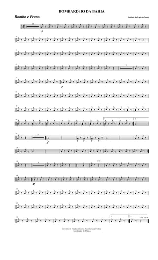 ÷ 4
2 16
p
j
œ ‰ j
œ ‰ j
œ ‰ j
œ ‰ j
œ ‰ j
œ ‰ j
œ ‰ j
œ ‰ j
œ ‰ j
œ ‰ j
œ ‰ j
œ ‰ j
œ ‰ j
œ ‰
÷
24
j
œ ‰ j
œ ‰ j
œ ‰ j
œ ‰ j
œ ‰ j
œ ‰ j
œ ‰ j
œ ‰ j
œ ‰ j
œ ‰ j
œ ‰ j
œ ‰ j
œ ‰ j
œ ‰ j
œ ‰ j
œ ‰ j
œ ‰ Œ
÷
33
j
œ ‰
j
œ ‰
j
œ ‰
j
œ ‰
j
œ ‰
j
œ ‰
j
œ ‰
j
œ ‰
j
œ ‰
j
œ ‰
j
œ ‰
j
œ ‰
j
œ ‰
j
œ ‰
j
œ ‰
j
œ ‰
j
œ ‰
j
œ ‰
÷
42
j
œ ‰
j
œ ‰
j
œ ‰
j
œ ‰
j
œ ‰
j
œ ‰
j
œ ‰
j
œ ‰
j
œ ‰
j
œ ‰
j
œ ‰
j
œ ‰
j
œ ‰ Œ
7 j
œ ‰
j
œ ‰
÷ ..
57
j
œ ‰ j
œ ‰ j
œ ‰ j
œ ‰ j
œ ‰ j
œ ‰
p
j
œ ‰ j
œ ‰ j
œ ‰ j
œ ‰ j
œ ‰ j
œ ‰ j
œ ‰ j
œ ‰ j
œ ‰ j
œ ‰ j
œ ‰ j
œ ‰
÷
66
j
œ ‰ j
œ ‰ j
œ ‰ j
œ ‰ j
œ ‰ j
œ ‰ j
œ ‰ j
œ ‰ j
œ ‰ j
œ ‰ j
œ ‰ j
œ ‰ j
œ ‰ j
œ ‰ j
œ ‰ j
œ ‰ j
œ ‰ j
œ ‰
÷
75
j
œ ‰
j
œ ‰
j
œ ‰
j
œ ‰
j
œ ‰
j
œ ‰
j
œ ‰
j
œ ‰
j
œ ‰
j
œ ‰ ˙
j
œ ‰
j
œ ‰
j
œ ‰
j
œ ‰ œ
j
œ ‰
j
œ ‰ œ
j
œ ‰
j
œ ‰
÷ ..
84
˙
j
œ ‰
j
œ ‰ ˙
j
œ ‰
j
œ ‰ ˙
j
œ ‰
j
œ ‰
j
œ ‰
j
œ ‰ œ
j
œ ‰
j
œ ‰ œ
j
œ ‰
j
œ ‰
1
˙
j
œ ‰
j
œ ‰ ˙
j
œ ‰
j
œ ‰
2
˙
÷ ..
93
j
œ ‰ Œ
19
f
˙
J
œ ‰
J
œ ‰
J
œ ‰
J
œ ‰ ˙
j
œ ‰ j
œ ‰
÷ ..
120
j
œ ‰
j
œ ‰ ˙
j
œ ‰
j
œ ‰
j
œ ‰
j
œ ‰
j
œ ‰
j
œ ‰
j
œ ‰
j
œ ‰
j
œ ‰
j
œ ‰
j
œ ‰
j
œ ‰
÷
129
j
œ ‰ Œ
9 j
œ ‰ j
œ ‰ j
œ ‰ Œ Œ œ
Fim
j
œ ‰ Œ j
œ ‰ j
œ ‰ j
œ ‰ j
œ ‰ j
œ ‰ j
œ ‰
÷ ..
146
j
œ ‰ j
œ ‰
pp
j
œ ‰ j
œ ‰ j
œ ‰ j
œ ‰ j
œ ‰ j
œ ‰ j
œ ‰ j
œ ‰ j
œ ‰ j
œ ‰ j
œ ‰ j
œ ‰ j
œ ‰ j
œ ‰ j
œ ‰ j
œ ‰
÷
155
j
œ ‰
j
œ ‰
j
œ ‰
j
œ ‰
j
œ ‰
j
œ ‰
j
œ ‰
j
œ ‰
j
œ ‰
j
œ ‰
j
œ ‰
j
œ ‰
j
œ ‰
j
œ ‰
j
œ ‰
j
œ ‰
j
œ ‰
j
œ ‰
÷
164
j
œ ‰
j
œ ‰
j
œ ‰
j
œ ‰
j
œ ‰
j
œ ‰
j
œ ‰
j
œ ‰
j
œ ‰
j
œ ‰
j
œ ‰
j
œ ‰
j
œ ‰
j
œ ‰
j
œ ‰
j
œ ‰
j
œ ‰
j
œ ‰
÷ ..
173
j
œ ‰ j
œ ‰ j
œ ‰ j
œ ‰ j
œ ‰ j
œ ‰ j
œ ‰ j
œ ‰ j
œ ‰ j
œ ‰
1
j
œ ‰ j
œ ‰
2
D.C.e Fim
j
œ ‰ Œ
Governo do Estado do Ceará - Secretaria da Cultura
Coordenação de Música
BOMBARDEIO DA BAHIA
Antônio do Espirito SantoBombo e Pratos
 