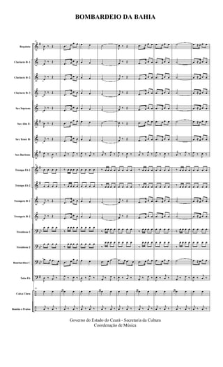 &
&
&
&
&
&
&
&
&
&
&
&
?
?
?
?
÷
÷
#
#
#
#
#
bb
bb
bb
#
Requinta
Clarinete Bb 1
Clarinete Bb 2
Clarinete Bb 3
Sax Soprano
Sax Alto Eb
Sax Tenor Bb
Sax Baritono
Trompa Eb 1
Trompa Eb 2
Trompete Bb 1
Trompete Bb 2
Trombone 1
Trombone 2
Bombardino C
Tuba Eb
Caixa Clara
Bombo e Pratos
63
J
œ ‰ Œ
j
œ ‰ Œ
j
œ
‰ Œ
j
œ
‰ Œ
j
œ
‰ Œ
J
œ ‰ Œ
j
œ ‰ Œ
J
œ ‰
J
œ ‰
63
œ œ œ œ
œ œ œ œ
j
œ ‰ Œ
j
œ ‰ Œ
œ œ œ œ
œ œ œ œ
.œ œ .œ œ
J
œ ‰ j
œ ‰
63
œ œ
j
œ ‰ j
œ ‰
.œ œ œ œ
.œ œ œ œ
.œ œ œ œ
.œ œ œ œ
.œ œ œ œ
.œ œ œ œ
.œ œ œ œ
j
œ ‰ J
œ ‰
‰ œ œ œ œ
‰ œ œ œ œ
.œ œ œ œ
.œ œ œ œ
‰
œ œ œ œ
‰
œ œ œ œ
.œ œ œ œ
J
œ ‰ J
œ ‰
œ œ œ œ
j
œ ‰ j
œ ‰
œ œ
œ œ
œ œ
œ œ
œ œ
œ œ
œ œ
J
œ ‰ j
œ ‰
œ œ œ œ
œ œ œ œ
œ œ
œ œ
œ œ œ œ
œ œ œ œ
œ œ
J
œ ‰ J
œ ‰
œ œ
j
œ ‰ j
œ ‰
˙
˙
˙
˙
˙
˙
˙
j
œ ‰ J
œ ‰
‰ œ œ œ œ
‰ œ œ œ œ
˙
˙
‰ œ œ œ œ
‰
œ œ œ œ
.œ œ œ
j
œ ‰ J
œ ‰
œ œ œ œ
j
œ ‰ j
œ ‰
J
œ ‰ Œ
j
œ ‰ Œ
j
œ ‰ Œ
j
œ ‰ Œ
j
œ ‰ Œ
J
œ ‰ Œ
j
œ ‰ Œ
J
œ ‰
J
œ ‰
œ œ œ œ
œ œ œ œ
j
œ ‰ Œ
j
œ ‰ Œ
œ œ œ œ
œ œ œ œ
.œ œ .œ œ
J
œ ‰
j
œ ‰
œ œ
j
œ ‰ j
œ ‰
.œ œ œ œ
.œ œ œ œ
.œ œ œ œ
.œ œ œ œ
.œ œ œ œ
.œ œ œ œ
.œ œ œ œ
j
œ ‰ J
œ ‰
‰ œ œ œ œ
‰ œ œ œ œ
.œ œ œ œ
.œ œ œ œ
‰ œ œ œ œ
‰
œ œ œ œ
.œ œ œ œ
j
œ ‰ J
œ ‰
œ œ œ œ
j
œ ‰ j
œ ‰
.œ œ œ œ
.œ œ œ œ
.œ œ œ œ
.œ œ œ œ
.œ œ œ œ
.œ œ œ œ
.œ œ œ œ
J
œ ‰
J
œ ‰
œ œ œ œ
œ œ œ œ
.œ œ œ œ
.œ œ œ œ
œ œ œ œ
œ œ œ œ
.œ œ œ œ
J
œ ‰
j
œ ‰
œ œ
j
œ ‰ j
œ ‰
˙
˙
˙
˙
˙
˙
˙
j
œ ‰ J
œ ‰
‰ œ œ œ œ
‰ œ œ œ œ
˙
˙
‰ œ œ œ œ
‰
œ œ œ œ
˙
j
œ ‰ J
œ ‰
œ œ œ œ
j
œ ‰ j
œ ‰
œ ≈ œ œ œ
œ ≈ œ œ œ
œ ≈ œ œ œ
œ ≈ œ œ œ
œ ≈ œ œ œ
œ ≈ œ œ œ
œ ≈ œ œ œ
J
œ ‰
J
œ ‰
œ œ œ œ
œ œ œ œ
œ ≈ œ œ œ
œ ≈ œ œ œ
œ œ œ œ
œ œ œ œ
œ ≈ œ œ œ
J
œ ‰
j
œ ‰
œ œ
j
œ ‰ j
œ ‰
BOMBARDEIO DA BAHIA
Governo do Estado do Ceará - Secretaria da Cultura
Coordenação de Música
 