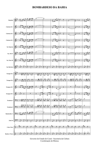 &
&
&
&
&
&
&
&
&
&
&
&
?
?
?
?
÷
÷
#
#
#
#
#
bb
bb
bb
#
Requinta
Clarinete Bb 1
Clarinete Bb 2
Clarinete Bb 3
Sax Soprano
Sax Alto Eb
Sax Tenor Bb
Sax Baritono
Trompa Eb 1
Trompa Eb 2
Trompete Bb 1
Trompete Bb 2
Trombone 1
Trombone 2
Bombardino C
Tuba Eb
Caixa Clara
Bombo e Pratos
72
.œ œ œ œ
.œ œ œ œ
.œ œ œ œ
.œ œ œ œ
.œ œ œ œ
.œ œ œ œ
.œ œ œ œ
j
œ ‰ J
œ ‰
72
‰ œ œ œ œ
‰ œ œ œ œ
.œ œ œ œ
j
œ ‰ Œ
‰ œ œ œ œ
‰
œ œ œ œ
.œ œ œ œ
j
œ ‰ J
œ ‰
72
œ œ œ œ
j
œ ‰ j
œ ‰
.œ œ# œ œ#
.œ œ# œ œ#
.œ œ# œ œ#
.œ œ# œ œ#
.œ œ# œ œ#
.œ œ# œ œ#
.œ œ# œ œ#
J
œ ‰ J
œ ‰
œ œ œ œ
œ œ œ œ
.œ œ# œ œ#
∑
œ œ œ œ
œ œ œ œ
.œ œn œ œ#
J
œ ‰
J
œ ‰
œ œ
j
œ ‰ j
œ ‰
˙
˙
˙
˙
˙
˙
˙
j
œ ‰ J
œ ‰
‰ œ œ œ œ
‰ œ œ œ œ
œ
.œ
œ
Œ
.œ
œ
‰
œ œ œ œ
‰
œ œ œ œ
˙
j
œ ‰ J
œ ‰
œ œ œ œ
j
œ ‰ j
œ ‰
˙
˙
˙
˙
˙
˙
˙
J
œ ‰
J
œ ‰
œ œ œ œ
œ œ œ œ
œ
.œ
œ
œ
.œ
œ
œ œ œ œ
œ œ œ œ
˙
J
œ ‰ j
œ ‰
œ œ
j
œ ‰ j
œ ‰
.œ œ œ œ
.œ œ œ œ
.œ œ œ œ
.œ œ œ œ
.œ œ œ œ
.œ œ œ œ
.œ œ œ œ
j
œ ‰ J
œ ‰
‰ œ œ œ œ
‰ œ œ œ œ
œ
œ
œ
œ
‰
œ œ œ œ
‰
œ œ œ œ
.œ œ œ œ
j
œ ‰ J
œ ‰
œ œ œ œ
j
œ ‰ j
œ ‰
œ œ
œ œ
œ œ
œ œ
œ œ
œ œ
œ œ
J
œ ‰
J
œ ‰
œ œ œ œ
œ œ œ œ
œ
Œ
œ
Œ
œ œ œ œ
œ œ œ œ
œ œ
J
œ ‰ j
œ ‰
œ œ
j
œ ‰ j
œ ‰
˙
˙
˙
˙
˙
˙
˙
j
œ ‰ J
œ ‰
‰ œ œœ œ
‰ œ œœ œ
∑
∑
‰ J
œ œ
‰ J
œ œ
.œ œœ
j
œ ‰ J
œ ‰
œ œ œ œ
j
œ ‰ j
œ ‰
J
œ ‰ Œ
j
œ ‰ Œ
j
œ
‰ Œ
j
œ
‰ Œ
j
œ
‰ Œ
J
œ ‰ Œ
j
œ ‰ Œ
J
œ ‰
J
œ ‰
œ œ œ œ
œ œ œ œ
J
œ
‰ Œ
J
œ
‰ Œ
œ œ œ œ
œ œ œ œ
.œ œ œ œ
J
œ ‰ j
œ ‰
œ œ
j
œ ‰ j
œ ‰
.œ œ œ œ
.œ œ œ œ
.œ œ œ œ
.œ œ œ œ
.œ œ œ œ
.œ œ œ œ
.œ œ œ œ
j
œ ‰ J
œ ‰
‰ œœ œ œ
‰ œœ œ œ
.œ œ œ œ
.œ œ œ œ
˙
˙
.œ œ œ œ
j
œ ‰ J
œ ‰
œ œ œ œ
˙
j
œ ‰
j
œ ‰
BOMBARDEIO DA BAHIA
Governo do Estado do Ceará - Secretaria da Cultura
Coordenação de Música
 