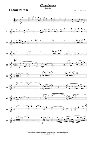 & bb
b 4
2
f
1
.
œ
J
œ œ œ œ œ J
œ œ
J
œ œ œ .
œ
J
œ œ œ œ œ
& bb
b
7 J
œ œ
J
œ œ œ œ œ œ œ œ œ œ œ œ œ œ œ .
œ
J
œ œ œ œ œ
& bb
b
13
œ œ œ œ œ
J
œ œ J
œ
n ˙ ˙
n ˙ œ
n œ œ œ
& bb
b
19
˙ ˙
n ˙ œ
n œ œ œ œ œ œ œ œ
J
œ
‰ Œ
& bb
b ..
p
25
%
‰ J
œ œ œ œ œ œ œ
3
œ œ œ .
œ ˙ ‰ J
œ œ œ œ œ œ œ
& bb
b
31
3
œ œ œ .
œ ˙
‰
œ œ œ œ œ ˙
‰
œ
n œ œ œ œ ˙
n
& bb
b
Ÿ~~~~~~~~~~~~~~~~~~~~~~~~~~~
37
˙ ˙ œ
œ œ œ œ œ œ J
œ
‰ Œ ‰ J
œ œ œ œ œ œ œ
& bb
b
Ÿ~~~~~~~~~~~~
43
3
œ œ œ .
œ ˙ ‰ J
œ œ œ
˙ œ
œ œ œ œ œ ˙
& bb
b
49
˙
J
œ œ
>
J
œ œ œ œ œ ˙
J
œ œ J
œ
ﬁ
J
œ œ
>
J
œ
n
& bb
b ..
55
3
œ œ œ .
œ
1.
œ
Œ
f
2.
œ œ œ œ œ œ œ
œ œ œ œ œœ œ œ œ œœ œ
œœ œœ œœ œ
Cisne Branco
Antônio do E. Santo
Dobrado
I Clarinete (Bb)
Governo do Estado do Ceará - Secretaria da Cultura e Desporto
Coordenação de Música
 