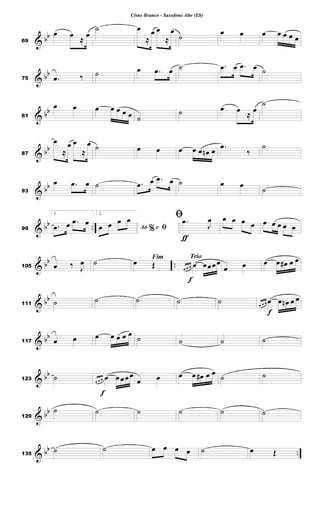 & bb
69
œ œ
≈
œ
˙ œ
≈
œ œ
≈
œ
˙
œ œ œ œ œ œ œ
& bb
75 .
œ ‰ ˙ œ .
œ œ ˙ .
œ œ .
œ œ ˙
& bb
81
œ œ œ œ œ œ œ ˙
˙ œ œ
≈
œ
˙
& bb
87
œ
≈
œ œ
≈
œ ˙ œ œ œ œ œ œ
n œ .
œ
‰
˙
& bb
93
œ .
œ œ ˙ .
œ œ .
œ œ ˙ œ œ
˙
& bb ..
99
1.
.
œ œ .
œ œ
2.
%
Ao e ﬁ
œ œ œ œ
ƒ
ﬁ .
œ
J
œ œ œ œ œ œ œ œ œ œ
& bb ..
105 œ ‰ J
œ ˙ Fim
œ Œ
Trio
f
œ œ œ œ œœœœ
œ œ œ œ œ
# œ œ
& bb
111 ˙ ˙ ˙ ˙ ˙
f
œ œ œ œ œ œ
n œ œ
& bb
117 œ œ œ œ œ œ œ
˙ ˙ ˙ ˙
& bb
123 ˙
f
œ œ œ œ œœœœ
œ œ œ œ œ
# œ œ ˙ ˙
& bb
129
˙ ˙ ˙ ˙ ˙ ˙
& bb ..
135
˙ ˙ œ œ œ œ ˙ œ Œ
Cisne Branco - Saxofone Alto (Eb)
 