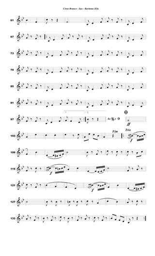 & bb
61 œ œ J
œ ‰ Œ ˙ j
œ œ
j
œ
j
œ ‰ j
œ ‰ j
œ œ
j
œ
& bb ..
67
j
œ ‰ j
œ ‰ j
œ œ
j
œ
j
œ ‰ j
œ ‰ j
œ œ
j
œ
j
œ ‰ j
œ ‰ j
œ œ
j
œ
& bb
73
j
œ ‰ j
œ ‰ j
œ œ
j
œ
j
œ ‰ j
œ ‰ j
œ œ
j
œ
j
œ ‰ j
œ ‰ j
œ œ
j
œ
& bb
79
j
œ ‰ j
œ ‰ j
œ œ
j
œ
j
œ ‰ j
œ ‰ j
œ œ
j
œ
j
œ ‰ j
œ ‰ j
œ œ
j
œ
& bb
85
j
œ ‰ j
œ ‰ j
œ œ
j
œ
j
œ ‰ j
œ ‰ j
œ œ
j
œ
j
œ ‰ j
œ ‰ j
œ œ
j
œ
& bb
91
j
œ ‰ j
œ ‰ j
œ œ
j
œ
j
œ ‰ j
œ ‰ j
œ œ
j
œ
j
œ ‰ j
œ ‰ j
œ œ j
œ
& bb ..
97
j
œ ‰ j
œ ‰ j
œ œ
j
œ
1.
j
œ œ j
œ
2.
%
Ao e ﬁ
J
œ ‰ Œ
ƒ
ﬁ
˙
& bb ..
103 œ œ œ œ œ ‰ J
œ œ
œ œ œ
Fim
œ Œ
Trio
f
œ œ œœ œœœœ
& bb
109 œ œ
œ œ œ
# œ œ ˙
J
œ ‰ j
œ ‰ J
œ ‰ J
œ ‰ J
œ ‰ œ œ
& bb
115
j
œ ‰
J
œ ‰
f
œ œ œœ œ œ
n œ œ
œ œ
œ œ œ œ œ ˙ j
œ ‰
j
œ ‰
& bb
121
J
œ ‰ j
œ ‰ œ œ œ œ
f
œ œ œœ œœœœ
œ œ
œ œ œ
# œ œ
& bb
127 ˙
J
œ ‰
J
œ ‰
J
œ
n ‰
J
œ ‰
J
œ ‰ œ œ œ
j
œ ‰
J
œ ‰
& bb ..
133
j
œ ‰ j
œ ‰
J
œ ‰ j
œ ‰ J
œ ‰
J
œ ‰ j
œ ‰
j
œ ‰
J
œ ‰ j
œ ‰ œ œ œ œ j
œ
‰ Œ
Cisne Branco - Sax - Barítono (Eb)
 
