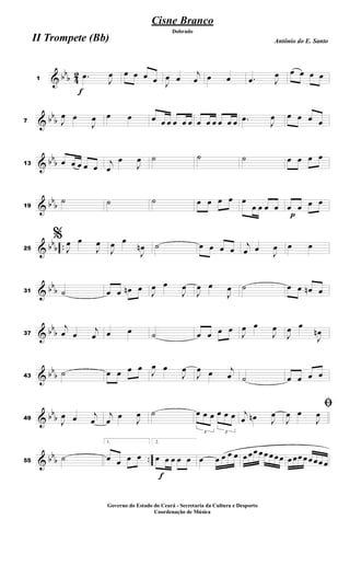 & bb
b 4
2
f
1
.
œ
J
œ œ œ œ œ J
œ œ
j
œ œ œ .
œ J
œ œ œ œ œ
& bb
b
7 J
œ œ
J
œ œ œ œ œ œ œ œ œ œ œ œ œ œ œ .
œ
J
œ œ œ œ œ
& bb
b
13 œ œ œ œ œ j
œ
œ
J
œ ˙ ˙ ˙ œ œ œ œ
& bb
b
19
˙ ˙ ˙ œ œ œ œ œ
œ œ œ œ
p
œ œ œ œ
& bb
b ..
25
%
J
œ œ
J
œ
J
œ œ
J
œ
n ˙ œ œ œ œ
j
œ œ
J
œ œ œ
& bb
b
31 ˙ œ œ œ
n œ J
œ œ
J
œ
J
œ œ
J
œ ˙ œ œ œ
n œ
& bb
b
37
j
œ œ j
œ œ œ ˙ œ œ œ œ J
œ œ
J
œ
J
œ œ
J
œ
n
& bb
b
43
˙ œ œ œ œ J
œ œ
J
œ
J
œ œ j
œ ˙ œ œ œ œ
& bb
b
49
J
œ œ j
œ
j
œ œ J
œ ˙
3
œ œ œ
3
œ œ œ j
œ œ
n J
œ
ﬁ
J
œ œ
J
œ
& bb
b ..
55
˙
1.
œ œ œ œ
f
2.
œ œ œ œ œ œ œ œ œ œ œ œœ œ œ œ œœ œ œœ œœ œœ œ
Cisne Branco
Antônio do E. Santo
Dobrado
II Trompete (Bb)
Governo do Estado do Ceará - Secretaria da Cultura e Desporto
Coordenação de Música
 