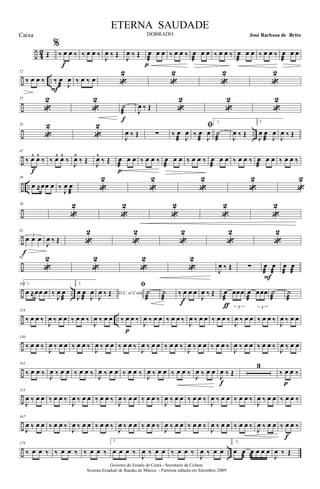 ÷ 42 Œ
%
‰ œ œ ‰
f
‰ œ œ ‰ J
œ ‰ Œ J
œ ‰ Œ œ
æ
œ œ
p
‰ œ œ ‰ œ
æ
œ œ ‰ œ œ ‰ œ
æ
œ œ ‰ œ œ ‰ œ
æ
œ œ
÷ ..
12
‰ œ œ ‰ ‰ œ
æ J
œ
F
‰ œ ‰ œ «
2
«
2
«
2
«
2
÷
23
«
2
«
2
˙
æ
f
J
œ ‰ Œ «
2
«
2
«
2
÷ ..
35
«
2
«
2
J
œ ‰ Œ ∑ ‰ œ
æ J
œ
ﬁ
‰ œ
æ J
œ
1.
˙
æ J
œ ‰ Œ
2
J
œ œ
æ J
œ
J
œ ‰ Œ
÷
47
‰ œ^ œ^
‰
f
‰ œ^ œ^
‰ J
œ^
‰ Œ J
œ^
‰ Œ œ
æ
œ œ
p
‰ œ œ ‰ œ
æ
œ œ ‰ œ œ ‰ œ
æ
œ œ ‰ œ œ ‰ œ
æ
œ œ ‰ œ œ ‰
÷ ..
59
œ ≈œœ œ ‰ J
œ œ
æ «
2
«
2
«
2
«
2
«
2
÷
70
«
2
«
2
«
2
«
2
«
2
÷
81
3
œ œ œ
f
J
œ ‰ Œ «
2
«
2
«
2
«
2
«
2
÷
93
«
2
«
2
«
2
«
2
J
œ ‰ Œ ∑ œ
æ
œ
æ
F
œ
æ
œ
æ
÷ ..
105 1.
œ ≈œœ œ ‰
J
œ œ
æ
2.
J
œ œ
æ J
œ D.C. al Coda
J
œ ‰ Œ
ﬁ
˙
æ
˙
æ
‰
J
œ œ œ
f
J
œ ‰ Œ œ
æ
3
œœœ
ƒ
œ
æ
3
œœœ ˙
æ
˙
æ
÷ ..
118
‰ œ œ ‰
J
œ ‰ œ œ ‰ œ œ ‰
J
œ ‰ œ œ ‰ œ œ ‰
p
J
œ ‰ œ œ ‰ œ œ ‰
J
œ ‰ œ œ ‰ œ œ ‰
J
œ ‰ œ œ ‰ œ œ ‰
J
œ ‰ œ œ
÷
130
‰ œ œ ‰
J
œ ‰ œ œ ‰ œ œ ‰
J
œ ‰ œ œ ‰ œ œ ‰
J
œ ‰ œ œ ‰ œ œ ‰
J
œ ‰ œ œ ‰ œ œ ‰
J
œ ‰ œ œ ‰ œ œ ‰
J
œ ‰ œ œ
÷
142
‰ œ œ ‰ J
œ ‰ œ œ ‰ œ œ ‰ J
œ ‰ œ œ ‰ œ œ ‰ J
œ ‰ œ œ ‰ œ œ ‰ J
œ ‰ œ œ
J
œ ‰ Œ
f
3
‰ œ œ ‰
p
÷
155
J
œ ‰ œ œ ‰ œ œ ‰
J
œ ‰ œ œ ‰ œ œ ‰
J
œ ‰ œ œ ‰ œ œ ‰
J
œ ‰ œ œ ‰ œ œ ‰
J
œ ‰ œ œ ‰ œ œ ‰
J
œ ‰ œ œ ‰ œ œ ‰
÷
167
J
œ ‰ œ œ ‰ œ œ ‰ J
œ ‰ œ œ ‰ œ œ ‰ J
œ ‰ œ œ ‰ œ œ ‰ J
œ ‰ œ œ ‰ œ œ ‰ J
œ ‰ œ œ ‰ œ œ ‰ J
œ ‰ œ œ ‰ œ œ ‰
f
÷ ..
179
‰ œ œ ‰ ‰ œ œ ‰ ‰ œ œ ‰
1.
œ œ œ ‰
J
œ ‰ œ œ ‰ œ œ ‰
J
œ ‰ œ œ
2.
œ œ
æ
œ
æ
œ œ œ
J
œ ‰ Œ
Governo do Estado do Ceará - Secretaria da Cultura
Sistema Estadual de Bandas de Música - Partitura editada em Setembro/ 2009
ETERNA SAUDADE
DOBRADO José Barbosa de BritoCaixa
 