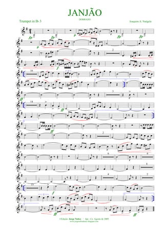 &
#
42
˙
>Í
∑
Í
˙
>
∑
p œ œ# œœ œ œ œ œ ˙
J
œ ‰ Œ
Í
˙
>
∑
Í
˙
>
&
#12
∑
p
œ œ œ œ œ œ œ œ ˙ œ ≈
œœ œ ˙ ˙
j
œ ‰ Œ
&
#20
∑ ‰.
R
œ œ œ# ˙ ˙
J
œ ‰ Œ
2
.œ œ# œ .œ œ œ
&
#29
.œ œ œ .œ œ œ œ œ# œœœœœ
f
œ ≈œ œ œ#
J
œ ‰ Œ ∑ œ œ œ œ
j
œ ‰ Œ
&
# ..
37
16
œ œ œ œ œ œ 3
œœœ .œ ˙ œ œ œ œ œ œ ˙ ˙ œ œ œ œ
&
# ..
62
œ œ œ œ œ œ œ
œ œ
œ œ œ œ# œ# œ œ œ œ
1
˙ œ Œ
2
˙ œ œœœ œœ
&
#71
˙
ƒ
˙ ˙ ˙
J
œ ‰ Œ
3
Œ
J
œ
>
‰ ∑
&
# ..
81
14
Œ œ
>
œ
>
œ
> ƒ ˙ ˙ œ œ œ œ œ œ ˙ ˙ œ œ
&
# ..
104
œ œ ˙ ˙ œ œ œ œ œ œ œ# œ
1
˙ ˙
j
œ ‰ Œ ∑
&
#113 2
˙ œ œœœ œœ
ƒ
˙ ˙ ˙ ˙
J
œ ‰ Œ ∑ ‰ œœœ œœ
&
#122
˙ ˙ ˙ ˙
J
œ ‰ Œ
2
˙ œ œ œ œ
œ œ œ œ
&
#132
œ
J
œ ‰ ˙ œ œ œ œ œ œ œ œ œ
J
œ ‰ œ œ œ œ œ œ œ# œ
&
#139
˙ ˙
J
œ ‰ Œ ∑ ˙
j
œ ‰ Œ
6
˙
J
œ ‰ Œ
6
&
#159
˙ œ œ ˙ œ Œ ˙ œ œ ˙ œ Œ
4
&
#171
˙ ˙ ˙
j
œ
‰ Œ
˙ œ
Œ
4
˙
j
œ ‰ Œ
2
&
# ..
185
15
Œ œ>
f
˙ œ œ œ œ ˙ œ
œ ˙ œ œ œ œ ˙
&
# ..
208
œ œ
3
œ œ œ œ œ œ œ œ œ œ œ œ œ ˙ ˙
1
˙
j
œ ‰ Œ
&
#217 2
˙
j
œ ‰ œ œ
ƒ
œ œ œ œ
j
œ ∑ ‰ j
œ œ œ
œ
>
œ
>
ƒ
œ
>
œ
>
Œ
JANJÃODOBRADO
Joaquim A. NaégeleTrumpet in Bb 3
©Edição: Jorge Nobre / Ipu - Ce. Agosto de 2009
www.jorgenobredosax.blogspot.com
 