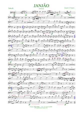 ? # 42 ˙>
Í
‰
œœ œ. œ.
Í
˙>
‰
œœ œ. œ. œ œ
p
œ œ
œ œ# œœœœœ j
œ ‰ Œ
Í
˙>
‰ œ# œœ. œ.
Í
˙>
? #
12
‰ œ# œœ. œ.
p
œ œ œ œ œ œœ œœœœ
J
œ ‰ Œ
˙ ˙ œ
Œ
2
? #
22
˙ ˙ œ
Œ
2 ˙ ˙ ˙ ˙ œ œ
f
J
œ
‰ Œ ‰.
R
œœ.
œ# . j
œ ‰ Œ
? # ..
35
œ œ J
œ ‰ Œ J
œ ‰ j
œ ‰
p
J
œ ‰ j
œ ‰ œ œ œ œ œ œ œ J
œ
‰ J
œ ‰ J
œ
‰ J
œ ‰
œ œ œ œ
Œ J
œ ‰
J
œ ‰
? #
46
J
œ
‰ J
œ ‰ J
œ
‰
J
œ ‰ J
œ ‰ J
œ ‰ J
œ ‰ J
œ# ‰ J
œ#
‰ J
œ ‰
œ
œ# œ œ œ œ œ
ƒ
J
œ ‰ J
œ
‰
J
œ ‰ J
œ
‰ œ œ œ œ œ œ œ
? # ..
57
j
œ ‰ J
œ ‰
J
œ ‰ J
œ œ œ œ œ œ J
œ ‰
J
œ ‰ J
œ
‰ J
œ ‰ J
œ
‰ J
œ
‰ J
œ ‰ J
œ ‰ J
œ ‰ J
œ ‰ J
œ
‰ J
œ
‰
1
œ
œ œ œ
J
œ ‰ Œ
? #
69 2
œ
œ œ œ
J
œ ‰ Œ
.œ>
J
œ
ƒ
.œ#
>
J
œ .œ>
J
œ#
.œ>
J
œ J
œ
‰ ‰ J
œ. œ. œ. œ. œ.
œ. œ. œ.
œ.
œ# . œ. œ.
œ. J
œ
‰ J
œ
‰ Œ
œ>
? # ..
81
˙
p
˙ œ œ œ œ œ œ
˙ ˙ œ
œ œ œ œ œ .œ>
J
œ .œ>
J
œ œ# œ œœ œ œ
? #
93
˙ ˙
J
œ
‰ Œ ∑
ƒ
J
œ
‰
œ œ
J
œ
‰
J
œ ‰ J
œ
‰
J
œ ‰ J
œ
‰ J
œ
‰ J
œ
‰ œ œ J
œ
‰ J
œ ‰
J
œ ‰ J
œ ‰ J
œ
‰ J
œ ‰
? # ..
105
J
œ ‰ œ# œ J
œ
‰ J
œ ‰ J
œ
‰
J
œ# ‰ J
œ ‰ J
œ
‰
1œ œ œ œ œ œ œ œ œ
œ œ œ 2œ œ œ œ
J
œ ‰ Œ
? #
115
.œ>
J
œ
ƒ
.œ>
J
œ .œ>
J
œ œ œ œ# œ J
œ
‰ Œ Œ ‰ J
œ
p
J
œ
‰ Œ .œ> J
œ .œ>
J
œ .œ>
J
œ œ. œ. œ. œ. J
œ
‰ Œ
? #
127
Œ ‰ J
œ
π J
œ ‰ Œ
f
˙ œ œ. œ.
œ. œ. œ. œ.
œ. œ Œ ˙ œ
œ. œ.
œ. œ. œ. œ. œ. œ
Œ
2
? #
139
œ. œ. œ. œ. œ. œ. œ# . œ. j
œ ‰ Œ ∑ œœœœœ. œ.
J
œ
‰ J
œ ‰
p J
œ ‰ J
œ
‰
˙
J
œ
‰ Œ
3
? #
151
œœœœœ. œ.
J
œ
‰ J
œ ‰
p
J
œ ‰
J
œ ‰
f
˙
J
œ ‰ Œ
3
˙ œ
œ
œ œ# œ œ œ
J
œ ‰ Œ
? #
163 ˙ œ œ œ
œœ œ œ J
œ
‰ Œ
˙ ˙ ˙ ˙ œ œ œœ. œ. œ. œ. œ# . œ. œ œ# œœ
œœ
? #
174
J
œ
‰ Œ œ œœ œ.
œ.
J
œ
‰ Œ œ œ œ
J
œ ‰ Œ
f
∑
f
œ œ œ
J
œ ‰ Œ ∑ ˙
J
œ ‰ Œ ∑ Œ œ
? # ..
185
˙
p
œ œ œ œ ˙ œ œ ˙ œ œ œ œ ˙ œ œ .œ
J
œ œ
œ
˙ œ
œ œ œ
? #
197
˙ œ œ# œ#
œ œ œ œ œ
Œ
f
œ œ œ œ œ
œ œ œ œ œ ˙
œ œ œ œ œ œ
? # ..
207 œ œ œ œ
˙ ˙ œ œ œ œ J
œ
‰ Œ ∑ œ œ œ œ 1
œ
œ œ œ
J
œ ‰
œ
? #
217 2
œ
œ œ œ
J
œ ‰ Œ
ƒ
˙# J
œ
‰ Œ
2 œ œ
ƒ
œ> œ>
Œ
JANJÃODOBRADO
Joaquim A. NaégeleTuba Bb
©Edição: Jorge Nobre / Ipu - Ce. Agosto de 2009
www.jorgenobredosax.blogspot.com
 