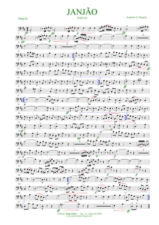 ? ## 42
˙
>Í
‰ œœ œ. œ.
Í
˙
>
‰ œœ œ. œ. œ œ
p
œ œ œ œ# œœ œœœ
J
œ ‰ Œ
Í
˙
>
‰ œ# œœ. œ.
? ##
11
˙
>
‰ œ# œœ. œ. œ œ
p
œ œ œ
œœœœœœ j
œ ‰ Œ
˙ ˙ œ Œ
2
? ##
22
˙
Í
˙ œ Œ
2
˙ ˙ ˙ ˙ œ œ
f
J
œ ‰ Œ
? ## ..
33
‰. R
œ œ. œ# .
J
œ ‰ Œ
œ œ j
œ ‰ Œ J
œ
‰ J
œ ‰
p
J
œ
‰ J
œ ‰
œ œ œ œ œ œ œ
J
œ ‰ J
œ
‰ J
œ ‰ J
œ ‰
? ##
43
œ œ œ œ Œ
J
œ ‰ j
œ ‰ J
œ ‰ J
œ ‰ J
œ ‰ j
œ ‰
J
œ ‰ j
œ ‰
j
œ ‰ J
œ# ‰ J
œ# ‰ j
œ ‰ œ
œ# œ œ œ œ œ
ƒ
? ##
53
J
œ
‰ J
œ ‰ J
œ
‰ J
œ ‰
œ œ œ œ œ œ œ
J
œ ‰ J
œ ‰ J
œ
‰ J
œ ‰ œ œ œ œ
œ J
œ ‰ j
œ ‰ J
œ ‰ J
œ ‰
? ## ..
63
J
œ ‰ J
œ ‰
J
œ ‰ j
œ ‰
j
œ ‰
j
œ ‰ J
œ ‰ J
œ ‰
1
œ
œ œ œ j
œ ‰ Œ
2
œ
œ œ œ j
œ ‰ Œ
ƒ
.œ>
J
œ .œ#>
J
œ
? ##
73 .œ>
J
œ# .œ> j
œ J
œ ‰ ‰ J
œ. œ. œ. œ.
œ. œ. œ.
œ. œ. œ# . œ.
œ. œ. J
œ ‰ J
œ ‰ Œ œ>
? ## ..
81
˙
p
˙ œ œ œ œ œ œ
˙ ˙ œ
œ œ œ œ œ .œ>
J
œ .œ
>
j
œ œ# œ œ œ œ œ
? ##
93
˙ ˙
J
œ ‰ Œ ∑
ƒ
J
œ ‰ œ œ
J
œ ‰ j
œ ‰ J
œ ‰ j
œ ‰ J
œ ‰
J
œ ‰ J
œ ‰ œ œ J
œ ‰
J
œ ‰ j
œ ‰
J
œ ‰
? ## ..
104
J
œ ‰
J
œ ‰
j
œ ‰ œ# œ J
œ ‰ j
œ ‰ J
œ ‰ j
œ# ‰
j
œ ‰ J
œ ‰
1
œ œ œ œ œ œ œ œ œ
œ œ œ
2
œ œ œ œ j
œ ‰ Œ
? ##
115
.œ
> J
œ
ƒ
.œ>
J
œ .œ
>
J
œ œ œ œ# œ J
œ ‰ Œ Œ ‰ j
œ.p J
œ.
‰ Œ .œ
>
J
œ
? ##
123
.œ>
J
œ .œ>
J
œ œ. œ. œ. œ. J
œ
‰ Œ Œ ‰
J
œ
π
J
œ
‰ Œ
f
˙ œ œ. œ.
œ. œ. œ. œ. œ. œ
Œ
? ##
133
˙ œ œ. œ.
œ. œ. œ. œ. œ. œ Œ
2
œ. œ. œ. œ. œ. œ. œ# . œ.
J
œ ‰ Œ ∑ œœœœœ.
œ.
? ##
144
J
œ ‰ J
œ
‰
p
J
œ
‰ J
œ ‰ ˙
J
œ ‰ Œ
3
œœœœœ. œ.
J
œ
‰ J
œ
‰
p
J
œ
‰ J
œ
‰ ˙
f
J
œ
‰ Œ
3
? ##
159
˙ œ œ
œ œ# œœœ j
œ ‰ Œ ˙ œ œ œ
œœœœ J
œ ‰ Œ ˙ ˙ ˙ ˙
? ##
171
œ œ œ œ. œ. œ. œ. œ# . œ.
œ œ# œœ
œœ J
œ ‰ Œ œ œ œ œ.
œ.
J
œ
‰ Œ œ œ œ
J
œ
‰ Œ
f
∑ œ œ œ
J
œ
‰ Œ
f
? ## ..
180
∑ ˙
J
œ ‰ Œ ∑ Œ œ
p
˙ œ œœ œ ˙ œ œ ˙ œ œœ œ ˙ œ œ .œ
J
œ
? ##
194
œ
œ ˙ œ œ œ œ ˙ œ œ# œ# œ œ œ œ œ Œ
f
œ œ œ œ œ œ œ œ œ œ ˙ œ œ œ œ
? ## ..
206
œ œ œ œ œ œ
˙ ˙ œ œ œ œ J
œ ‰ Œ ∑ œ œ œ œ 1
œ
œ œ œ
J
œ ‰
œ
? ##
217 2
œ
œ œ œ
J
œ ‰ Œ
ƒ
˙# J
œ ‰ Œ
2
œ œ
ƒ
œ
>
œ
>
Œ
JANJÃODOBRADO Joaquim A. Naégele
Tuba Eb
©Edição: Jorge Nobre / Ipu - Ce. Agosto de 2009
www.jorgenobredosax.blogspot.com
 