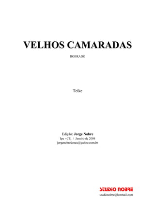 VVEELLHHOOSS CCAAMMAARRAADDAASS
DOBRADO
Teike
Edição: Jorge Nobre
Ipu - CE. / Janeiro de 2008
jorgenobredosax@yahoo.com.br
SSTTUUDDIIOO NNOOBBRREE
studionobre@hotmail.com
 