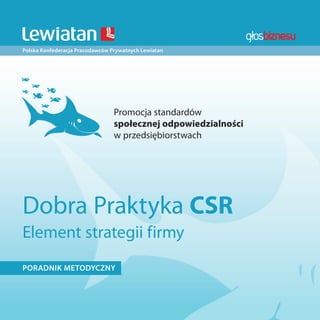 Polska Konfederacja Pracodawców Prywatnych Lewiatan
Dobra Praktyka CSR
Element strategii firmy
PORADNIK METODYCZNY
Promocja standardów
społecznej odpowiedzialności
w przedsiębiorstwach
 