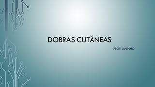 DOBRAS CUTÂNEAS
PROF. JUNINHO
 
