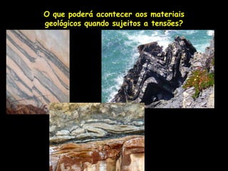 O que poderá acontecer aos materiais geológicos quando sujeitos a tensões?