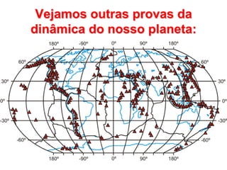 Vejamos outras provas da dinâmica do nosso planeta: