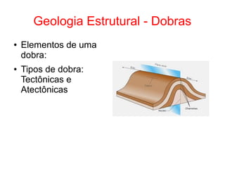 Geologia Estrutural - Dobras
● Elementos de uma
dobra:
● Tipos de dobra:
Tectônicas e
Atectônicas
 