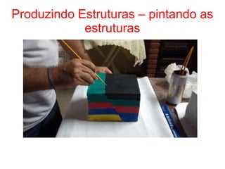 Produzindo Estruturas – pintando as
estruturas
 