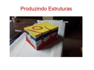 Produzindo Estruturas
 