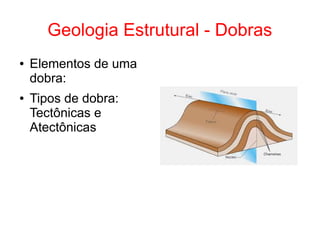 Geologia Estrutural - Dobras
● Elementos de uma
dobra:
● Tipos de dobra:
Tectônicas e
Atectônicas
 