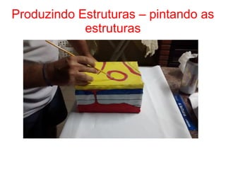 Produzindo Estruturas – pintando as
estruturas
 