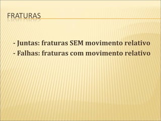 - Juntas: fraturas SEM movimento relativo
- Falhas: fraturas com movimento relativo
 