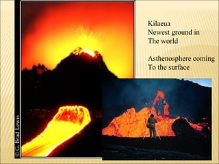 Kilaeua
Newest ground in
The world

Asthenosphere coming
To the surface
 