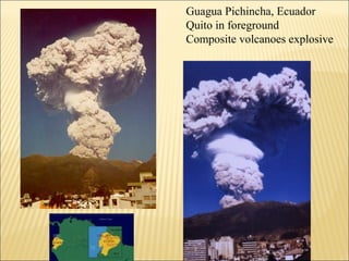 Guagua Pichincha, Ecuador
Quito in foreground
Composite volcanoes explosive
 