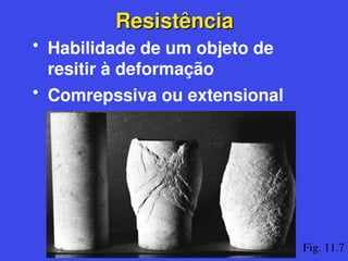 Resistência
Resistência
• Habilidade de um objeto de
resitir à deformação
• Comrepssiva ou extensional
Fig. 11.7
 