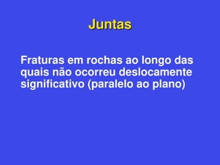 Juntas
Juntas
Fraturas em rochas ao longo das
quais não ocorreu deslocamente
significativo (paralelo ao plano)
 