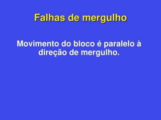 Falhas de mergulho
Falhas de mergulho
Movimento do bloco é paralelo à
direção de mergulho.
 