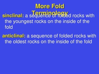 More Fold
More Fold
Terminology
Terminology
sinclinal
sinclinal: a sequence of folded rocks with
the youngest rocks on the inside of the
fold
anticlinal
anticlinal: a sequence of folded rocks with
the oldest rocks on the inside of the fold
 
