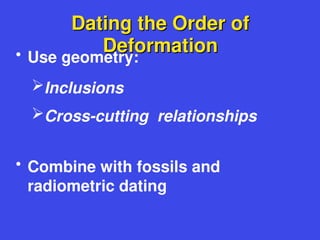 Dating the Order of
Dating the Order of
Deformation
Deformation
• Use geometry:
Inclusions
Cross-cutting relationships
• Combine with fossils and
radiometric dating
 
