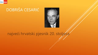 DOBRIŠA CESARIĆ
najveći hrvatski pjesnik 20. stoljeća
 