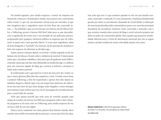 20   DO BROADCAST AO SOCIALCAST                                                                                                             QuE NOVO MuNDO É ESTE?   21




     Na manhã seguinte, para minha surpresa, a matriz da empresa em             mas acho que isso é o que acontece quando se vive em um mundo aces-
Sunnyvale começou a bombardear minha caixa postal com comentários               sado, conectado e indexado. E é essa justamente a mudança fundamental
sobre evento (o que em um momento inicial soou-me estranho, já que              gerada por todos os movimentos chamados de Social Media: a indexação
não imaginava que o engenheiro autor da foto fosse tão conectado as-            de notícias produzidas pelos consumidores passa a ser uma das principais
sim...). Na realidade o que ocorreu foi que um famoso site do Silicon Val-      disciplinas do jornalismo moderno. Estar conectado e antenado com o
ley, o Valleywag, possui o famoso RSS feed (aliás para os que desconhe-         que acontece mundo afora através de blogs e social networks propicia um
cem o significado do termo esse é um exemplo de sua aplicação prática),         dedo no pulso do consumidor global. Para aqueles que possuem sensibi-
programado para qualquer referência pública às empresas que ele cobre,          lidade editorial essa é a fonte de informação universal, que não se esgota
entre as quais está o meu querido Yahoo!. E como meu engenheiro, além           jamais e produz tendências numa velocidade jamais vista antes.
de bom fotógrafo, é “escolado” em internet, ele fez questão de classificar a
foto sem esquecer de adicionar as devidas tags...
     Assim, poucos minutos depois, eu já fazia a minha segunda escala no
famoso site de fofocas e boatos sobre a indústria de internet. É interessante
notar que o jornalista trabalhou a foto para que ela ganhasse mais brilho e
contraste (pena que não deu uma diminuída na minha barriga) e a utilizou
para um concurso regular do blog que convoca os leitores a enviarem o
título mais criativo possível.
     Já conformado com o que parecia o início de uma série de e-mails, eis
que o nosso glorioso Blue Bus deu sequência a série. Usando como fonte
o próprio Valleywag, a foto foi requentada e apenas dois dias depois eu
também chegava o Brasil (aqui com um toque bem malicioso do editor),
já em um tom claro do que meus amigos mais chegados e meus inimigos
mais intímos iriam utilizar para me enviar mensagens de reconhecimento
para o outro lado do mundo.
     Acho que apenas percebi que tudo saíra de controle quando uma
amiga de Londres me enviou um SMS para perguntar sobre a foto. Quan-
do perguntei se ela teria visto no Valleywag, para minha surpresa ela me
enviou o link de um site inglês!                                                bruno Fiorentini é COO (Chief Operations Officer)
     Nunca esteve realmente nos meus planos ficar famoso mundo afora            do Yahoo!7 na Austrália e foi presidente do Yahoo! Brasil

usando uma toalha roxa amarrada no pescoço e cuecas para fora da calça,         au.yahoo.com
 