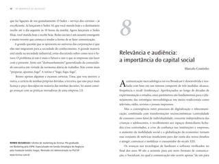 48   DO BROADCAST AO SOCIALCAST




                                                                              8
que faz ligações de voz gratuitamente. O Sedex – serviço dos correios – já
era eficiente. Aí lançaram o Sedex 10, que você manda hoje e o destinatário
recebe até o dia seguinte às 10 horas da manhã. Agora lançaram o Sedex
Hoje, você manda hoje e recebe hoje. Redes sociais é um assunto emergente
e muito recente que começa a mudar a forma de se fazer comunicação.
     A grande questão que se apresenta no universo das corporações é que
elas não migraram para a sociedade do conhecimento. A grande maioria
está ainda na sociedade industrial, estão discutindo sobre como será o fu-    Relevância e audiência:
turo. O problema já não é mais o futuro e sim o que as empresas vão fazer
com o presente. Sinto um “desbussolamento” generalizado da comunida-
                                                                              a importância do capital social
de executiva em virtude da tormenta diária de trabalho. Não existe mais                                                           Marcelo Coutinho
“preparar, apontar, fogo”. A rotina é “fogo, fogo, fogo”.
     Reúno apenas algumas e escassas certezas. Uma, que vou morrer; a
outra, a certeza de minhas próprias dúvidas; a terceira, que não peço mais
licença e peço desculpas na maioria das minhas decisões. Só assim consi-
go avançar com as práticas inovadoras de uma empresa 2.0.
                                                                              A    comunicação mercadológica na era Broadcast é desenvolvida e ava-
                                                                                   liada com base em um sistema composto de três medidas: alcance,
                                                                              frequência e recall (lembrança). Aperfeiçoados ao longo de décadas de
                                                                              experimentação e estudos, esses parâmetros são fundamentais para o pla-
                                                                              nejamento das estratégias mercadológicas em meios tradicionais como
                                                                              televisão, rádio, revistas e jornais impressos.
                                                                                  Mas a convergência entre processos de digitalização e telecomuni-
                                                                              cação, combinada com transformações socioeconômicas (centralidade
                                                                              de consumo como fator de individualidade, crescente independência das
                                                                              crianças e adolescentes, o recolhimento aos espaços domiciliares fecha-
                                                                              dos e/ou controlados, a crise de confiança nas instituições e empresas,
                                                                              o aumento da mobilidade social e a globalização da economia) tornam
                                                                              esse conjunto de métricas insuficiente para dar conta dos novos desafios

romeo busarello é diretor de marketing da Tecnisa. Pós-graduado
                                                                              a atingir: convencer e mobilizar o consumidor do século XXI.
em Marketing pela ESPM. Especializado em Gestão Estratégica de Negócios           Os avanços nas tecnologias de hardware e software verificados no
pela Fundação Getúlio Vargas, Mestrado em Administração na PuC/SP.            final dos anos 90 são a semente para um novo formato de comunica-
www.tecnisa.com.br                                                            ção, o Socialcast, no qual a comunicação não ocorre apenas “de um para
 