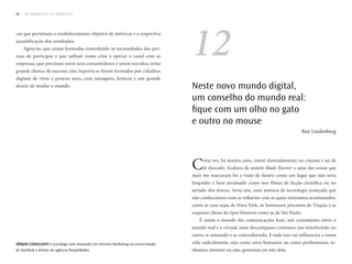 66   DO BROADCAST AO SOCIALCAST




                                                                                   12
cas que permitam o estabelecimento objetivo de métricas e a respectiva
quantificação dos resultados.
     Agências que sejam formadas entendendo as necessidades das pes-
soas de participar e que saibam como criar e operar o canal com as
empresas, que precisam ouvir seus consumidores e serem ouvidos, terão
grande chance de sucesso, não importa se forem formadas por cidadãos
digitais de vinte e poucos anos, com tatuagens, brincos e um grande
desejo de mudar o mundo.                                                           Neste novo mundo digital,
                                                                                   um conselho do mundo real:
                                                                                   fique com um olho no gato
                                                                                   e outro no mouse
                                                                                                                                          Ruy Lindenberg




                                                                                   C    erta vez, há muitos anos, entrei distraidamente no cinema e saí de
                                                                                        lá chocado. Acabara de assistir Blade Runner e uma das coisas que
                                                                                   mais me marcaram foi a visão de futuro como um lugar que não seria
                                                                                   limpinho e bem arrumado como nos filmes de ficção científica ou no
                                                                                   seriado dos Jetsons. Seria sim, uma mistura de tecnologia avançada que
                                                                                   não conhecíamos com as velharias com as quais estávamos acostumados,
                                                                                   como as ruas sujas de Nova York, os luminosos piscantes de Tóquio e as
                                                                                   esquinas cheias de tipos bizarros como as de São Paulo.
                                                                                      É assim o mundo das comunicações hoje, um cruzamento entre o
                                                                                   mundo real e o virtual, num descompasso contínuo, um interferindo no
                                                                                   outro, se somando e se contradizendo. E tudo isso vai influenciar a nossa
sérgio CavalCanti é psicólogo com mestrado em Internet Marketing na universidade   vida radicalmente, seja como seres humanos ou como profissionais, te-
de Stanford e diretor da agência PeopleMedia                                       nhamos internet ou não, gostemos ou não dela.
 