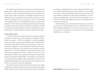 78   DO BROADCAST AO SOCIALCAST                                                                                                    O CAMINHO PARA A WEB 3.0   79




     Por exemplo, uma aplicação como a Declaração Anual de Imposto de         escondendo a complexidade para o usuário. Na evolução da Web 2.0 para
Renda coloca 8 milhões de pessoas acessando o serviço em banda larga.         3.0, a internet ganhará informações sobre semântica e novos modelos
Com o IPTV, a carga se tornará ainda mais pesada. As novas soluções per-      como SaaS e Cloud Computing provocarão uma aceleração para criar
mitirão escalar a rede sem aumentar a necessidade de suporte. Essa con-       novos modelos de software e de data centers virtualizados. As novas in-
solidação já tinha se acentuado no início da década na área de servidores.    terfaces de navegação farão uso de recursos como banda-larga e 3D, e a
A cada nova requisição das áreas de negócios, o CIO ia acrescentando          internet móvel aberta terá milhões de novos serviços e bilhões de novos
mais unidades, muitas vezes em plataformas diferentes, em função dos          usuários reais de internet.
aplicativos. O novo conceito de virtualização de data center já incorpora         Podemos afirmar que a internet do futuro já existe, mas nos próxi-
a tecnologia FCoE (Fiber Channel over Ethernet) e dispositivos de rede        mos dez anos será muito diferente de como a conhecemos hoje. A nova
de armazenamento SAN (Storage Area Network). Além disso, um benefí-           internet mudará completamente a forma de como as pessoas se conec-
cio adjacente é a redução média no consumo de energia do data center.         tam, comunicam e colaboram, ou seja, de como vivemos, aprendemos,
                                                                              trabalhamos e nos divertimos.
E para onde vamos?
     A web já está cheia de tecnologias, aplicações e modelos inovadores,
que indicam o futuro das redes, da economia e da vida digital. A próxi-
ma fase de evolução – a Web 4.0 ou MetaWeb –, conectará inteligência
através de conceitos como Semantic Weblogs, redes de conhecimento e
comunidades descentralizadas. Mais do que convergir, os serviços de co-
municação, as aplicações e o armazenamento de conteúdo pessoal se des-
locarão cada vez mais para a rede, que passará a ser acessível por diversos
dispositivos e se tornará a plataforma da colaboração em massa. Uma
infra-estrutura preparada para vídeos e aplicações on-line com acesso
por dispositivos móveis e outros terminais. Dessa forma, a web será a pla-
taforma de informação, produtividade e entretenimento, com abstração
total da diversidade tecnológica, agora encapsulada em serviços. Essas
são algumas das tendências que criam condições mais simples para fazer
da web o eixo central da nova era da colaboração.
     Em resumo, uma das certezas da nova fase da internet é que o vídeo
transformará a arquiteura atual, gerando um crescimento exponencial do
tráfego. A rede IP se tornará a base comum dessa nova fase da vida digital,   marCo barCellos é diretor de marketing da Cisco Brasil
 