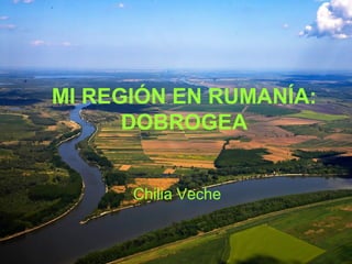 MI REGIÓN EN RUMANÍA:
DOBROGEA
Chilia Veche
 