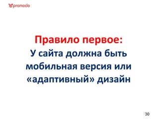 Правило первое:
У сайта должна быть
мобильная версия или
«адаптивный» дизайн
30
 