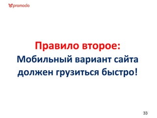 Правило второе:
Мобильный вариант сайта
должен грузиться быстро!
33
 