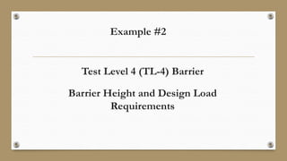 Example #2
Test Level 4 (TL-4) Barrier
Barrier Height and Design Load
Requirements
 