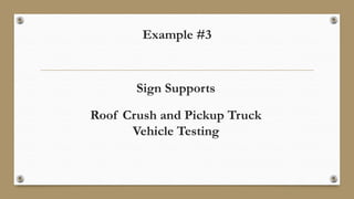 Example #3
Sign Supports
Roof Crush and Pickup Truck
Vehicle Testing
 