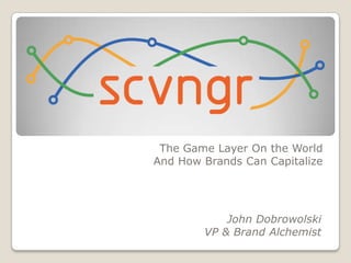 The Game Layer On the World And How Brands Can Capitalize John Dobrowolski VP & Brand Alchemist 