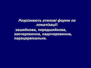 Розрізняють атипові форми по
локалізації:
зашийкова, передшийкова,
заочеревинна, надочеревинна,
парацервікальна.
 