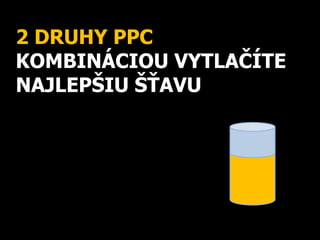 2 DRUHY PPC
KOMBINÁCIOU VYTLAČÍTE
NAJLEPŠIU ŠŤAVU
 