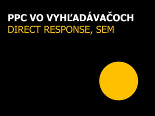 PPC VO VYHĽADÁVAČOCH
DIRECT RESPONSE, SEM
 