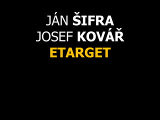 JÁN ŠIFRA
JOSEF KOVÁŘ
ETARGET
 